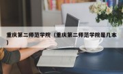 重庆第二师范学院（重庆第二师范学院是几本）