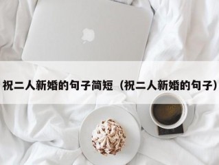 祝二人新婚的句子简短（祝二人新婚的句子）