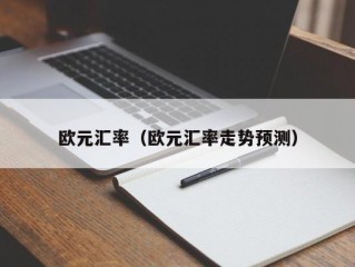 欧元汇率（欧元汇率走势预测）