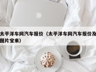 太平洋车网汽车报价（太平洋车网汽车报价及图片宝来）