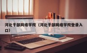 河北干部网络学院（河北干部网络学院登录入口）