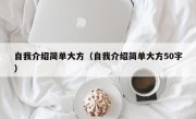 自我介绍简单大方（自我介绍简单大方50字）