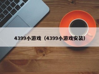 4399小游戏（4399小游戏安装）