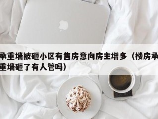 承重墙被砸小区有售房意向房主增多（楼房承重墙砸了有人管吗）