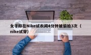 女子称在Nike试衣间4分钟被偷拍3次（nike试穿）