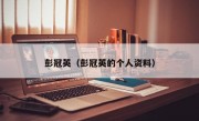 彭冠英（彭冠英的个人资料）