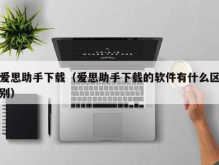 爱思助手下载（爱思助手下载的软件有什么区别）