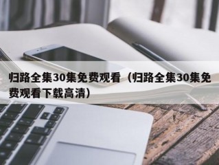 归路全集30集免费观看（归路全集30集免费观看下载高清）