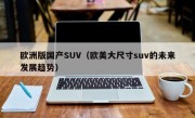 欧洲版国产SUV（欧美大尺寸suv的未来发展趋势）