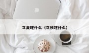 立夏吃什么（立秋吃什么）