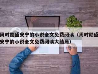 周时勋盛安宁的小说全文免费阅读（周时勋盛安宁的小说全文免费阅读大结局）