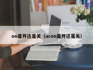 on是开还是关（acon是开还是关）