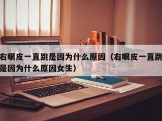 右眼皮一直跳是因为什么原因（右眼皮一直跳是因为什么原因女生）