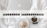 企业销售管理系统（企业销售管理系统论文）