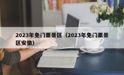 2023年免门票景区（2023年免门票景区安徽）