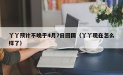 丫丫预计不晚于4月7日回国（丫丫现在怎么样了）