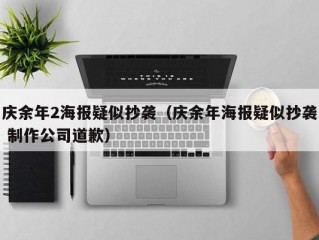 庆余年2海报疑似抄袭（庆余年海报疑似抄袭 制作公司道歉）