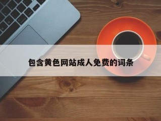 包含黄色网站成人免费的词条