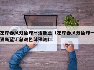 左岸春风双色球一语断蓝（左岸春风双色球一语断蓝汇总双色球预测）