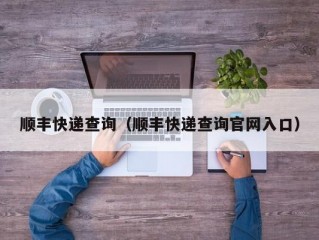 顺丰快递查询（顺丰快递查询官网入口）