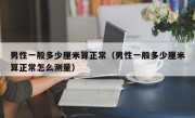 男性一般多少厘米算正常（男性一般多少厘米算正常怎么测量）