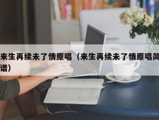 来生再续未了情原唱（来生再续未了情原唱简谱）