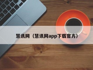 慧讯网（慧讯网app下载官方）