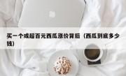 买一个或超百元西瓜涨价背后（西瓜到底多少钱）