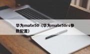 华为mate50（华为mate50rs参数配置）