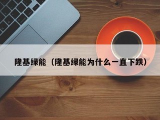 隆基绿能（隆基绿能为什么一直下跌）