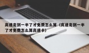 高速走到一半了才免费怎么算（高速走到一半了才免费怎么算高速卡）