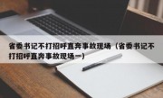 省委书记不打招呼直奔事故现场（省委书记不打招呼直奔事故现场一）