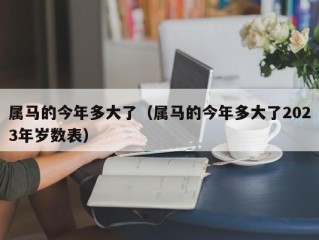 属马的今年多大了（属马的今年多大了2023年岁数表）