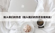 陷入我们的热恋（陷入我们的热恋百度网盘）