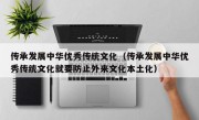 传承发展中华优秀传统文化（传承发展中华优秀传统文化就要防止外来文化本土化）