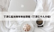 丁泽仁起诉四年粉丝获赔（丁泽仁个人介绍）