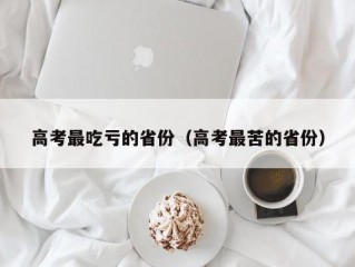 高考最吃亏的省份（高考最苦的省份）