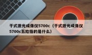 干式激光成像仪5700c（干式激光成像仪5700c五险指的是什么）