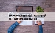 gogogo高清在线播放（gogogo高清在线播放免费观看芒果）