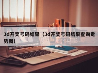 3d开奖号码结果（3d开奖号码结果查询走势图）