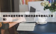 邮政快递单号查询（邮政快递单号查询人工客服）