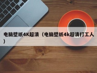 电脑壁纸4K超清（电脑壁纸4k超清打工人）