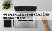 斗破苍穹之无上之境（斗破苍穹之无上之境萧炎和甄妮在一起了吗）