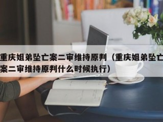 重庆姐弟坠亡案二审维持原判（重庆姐弟坠亡案二审维持原判什么时候执行）