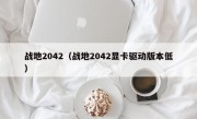 战地2042（战地2042显卡驱动版本低）