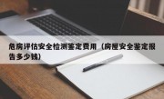 危房评估安全检测鉴定费用（房屋安全鉴定报告多少钱）