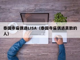 泰国寺庙偶遇LISA（泰国寺庙偶遇离散的人）