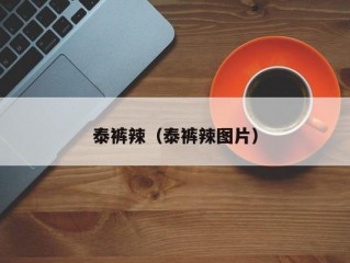 泰裤辣（泰裤辣图片）