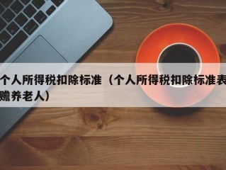 个人所得税扣除标准（个人所得税扣除标准表赡养老人）