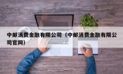 中邮消费金融有限公司（中邮消费金融有限公司官网）